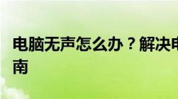 电脑无声怎么办？解决电脑无音问题的全面指南