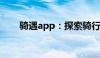 骑遇app：探索骑行之旅的全新方式