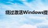 绕过激活Windows提示的实用方法解析