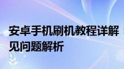 安卓手机刷机教程详解：步骤、注意事项及常见问题解析