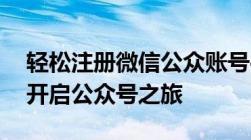 轻松注册微信公众账号平台——一步步带你开启公众号之旅