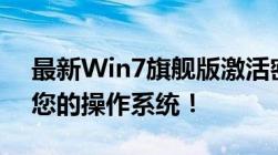 最新Win7旗舰版激活密钥2019，一键激活您的操作系统！