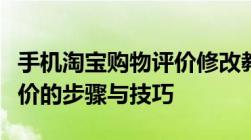 手机淘宝购物评价修改教程：轻松掌握修改评价的步骤与技巧