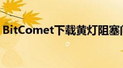 BitComet下载黄灯阻塞问题详解及解决方案