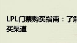 LPL门票购买指南：了解门票类型、价格及购买渠道