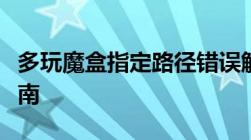 多玩魔盒指定路径错误解决方案及故障排除指南