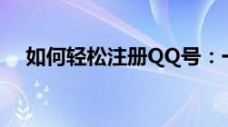 如何轻松注册QQ号：一步步教程带你走