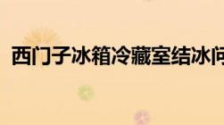 西门子冰箱冷藏室结冰问题解析与解决指南