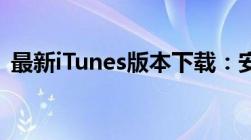 最新iTunes版本下载：安装指南与更新信息