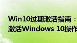 Win10过期激活指南：一步步教你如何重新激活Windows 10操作系统