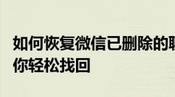 如何恢复微信已删除的聊天记录？完整教程助你轻松找回