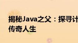 揭秘Java之父：探寻计算机领域的重要人物传奇人生