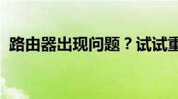 路由器出现问题？试试重启路由器解决故障