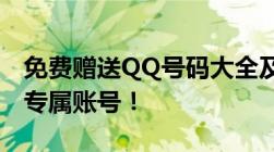 免费赠送QQ号码大全及密码，轻松获取你的专属账号！