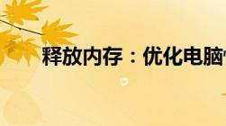 释放内存：优化电脑性能的关键步骤