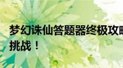 梦幻诛仙答题器终极攻略，轻松应对各类题目挑战！