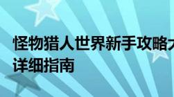 怪物猎人世界新手攻略大全：从入门到进阶的详细指南