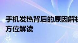 手机发热背后的原因解析：从硬件到软件的全方位解读