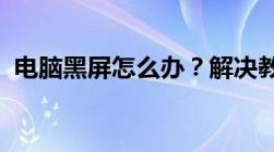 电脑黑屏怎么办？解决教程与常见问题排查