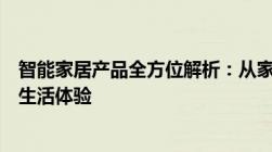 智能家居产品全方位解析：从家电到安防，一应俱全的科技生活体验