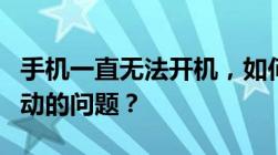 手机一直无法开机，如何解决开机状态无法启动的问题？