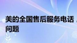 美的全国售后服务电话，一站式解决您的售后问题