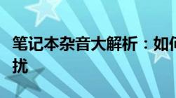 笔记本杂音大解析：如何识别并解决滋滋滋声扰