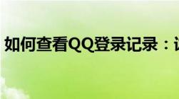 如何查看QQ登录记录：详细步骤与注意事项