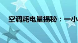 空调耗电量揭秘：一小时能耗多少度电？