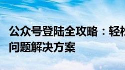 公众号登陆全攻略：轻松掌握登录步骤与常见问题解决方案