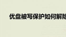 优盘被写保护如何解除？详解解决方案