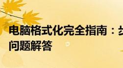 电脑格式化完全指南：步骤、注意事项及常见问题解答