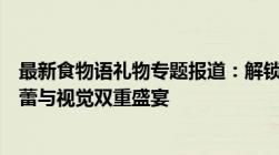 最新食物语礼物专题报道：解锁热门美食佳肴，满足你的味蕾与视觉双重盛宴