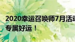 2020幸运召唤师7月活动官网入口：召唤你的专属好运！