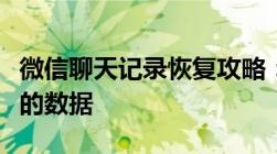 微信聊天记录恢复攻略：一步步教你找回丢失的数据