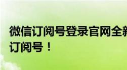 微信订阅号登录官网全新体验，轻松管理你的订阅号！