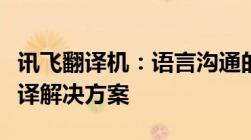 讯飞翻译机：语言沟通的桥梁，高效便捷的翻译解决方案