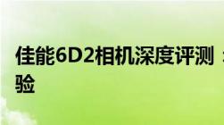 佳能6D2相机深度评测：性能、功能与使用体验