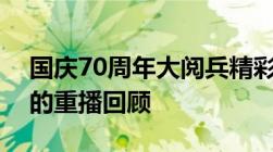 国庆70周年大阅兵精彩瞬间再现：历史时刻的重播回顾