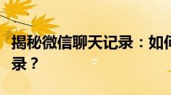 揭秘微信聊天记录：如何查询他人微信聊天记录？