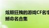 炫酷狂拽的游戏CF名字大全，拉风至极的震撼命名合集