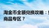 淘金币全额兑换攻略：如何轻松找到全额兑换商品专区？