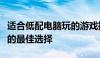 适合低配电脑玩的游戏推荐：轻松畅玩不卡顿的最佳选择