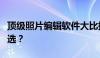 顶级照片编辑软件大比拼：哪个是你的最佳之选？