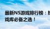 最新NS游戏排行榜：热门游戏一览，你的游戏库必备之选！