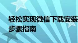 轻松实现微信下载安装到电脑桌面——详细步骤指南