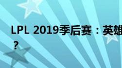 LPL 2019季后赛：英雄对决，谁能独占鳌头？