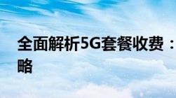 全面解析5G套餐收费：价格、优惠与选择策略