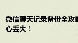 微信聊天记录备份全攻略：轻松搞定，无需担心丢失！