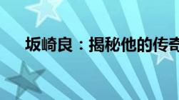 坂崎良：揭秘他的传奇人生与非凡成就